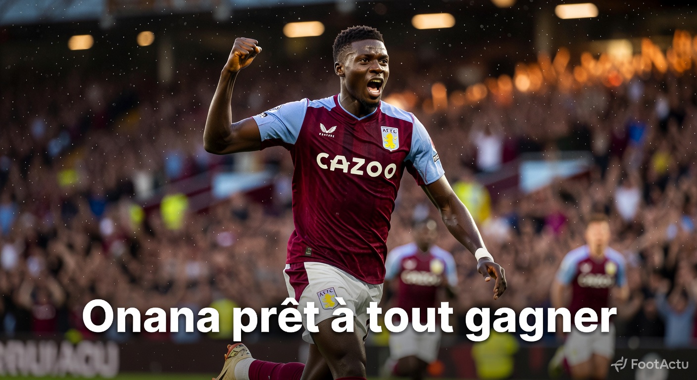 Aston Villa : l’incroyable faim de victoire d’Onana pour une fin de saison historique